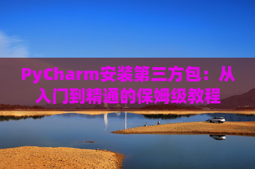 PyCharm安装第三方包：从入门到精通的保姆级教程