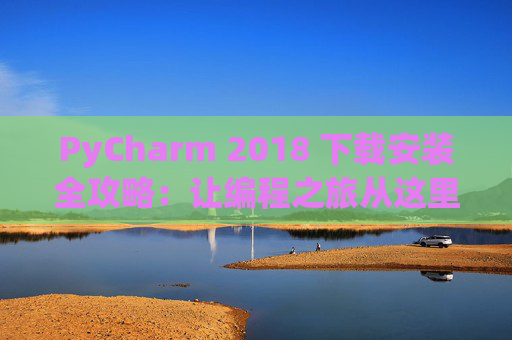 PyCharm 2018 下载安装全攻略：让编程之旅从这里开始